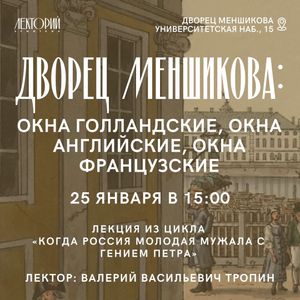 Лекция «Окна голландские, окна английские, окна французские: История появления и судьба подъёмных окон дворца Меншикова» во Дворце Меншикова. 25 января 2025 г.